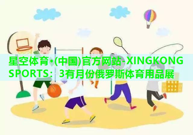 星空体育·(中国)官方网站-XINGKONG SPORTS：3有月份俄罗斯体育用品展