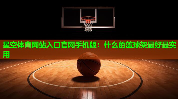 星空体育网站入口官网手机版：什么的篮球架最好最实用