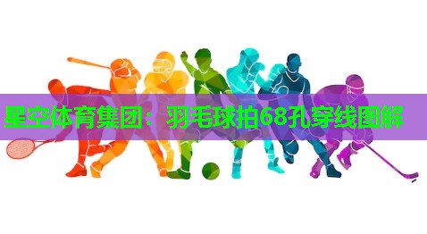 星空体育集团：羽毛球拍68孔穿线图解