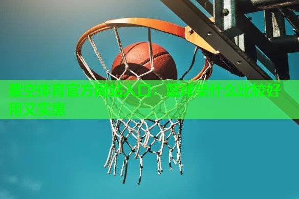 星空体育官方网站入口：篮球架什么比较好用又实惠