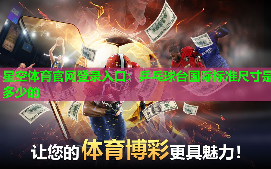 星空体育官网登录入口：乒乓球台国际标准尺寸是多少的