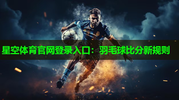 星空体育官网登录入口：羽毛球比分新规则