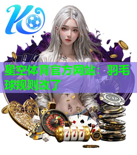 星空体育官方网站：羽毛球规则改了