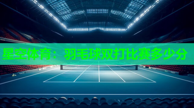 <strong>星空体育：羽毛球双打比赛多少分</strong>