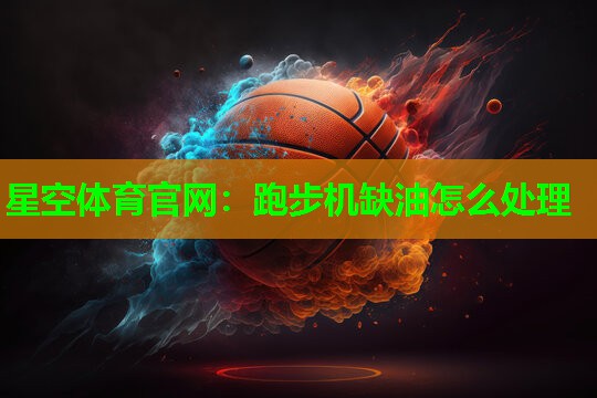 星空体育官网：跑步机缺油怎么处理