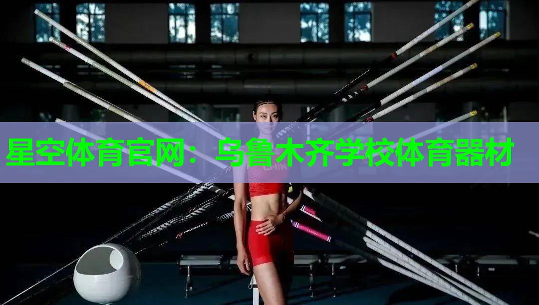 星空体育官网：乌鲁木齐学校体育器材