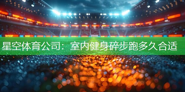 室内健身碎步跑多久合适
