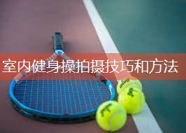 室内健身操拍摄技巧和方法