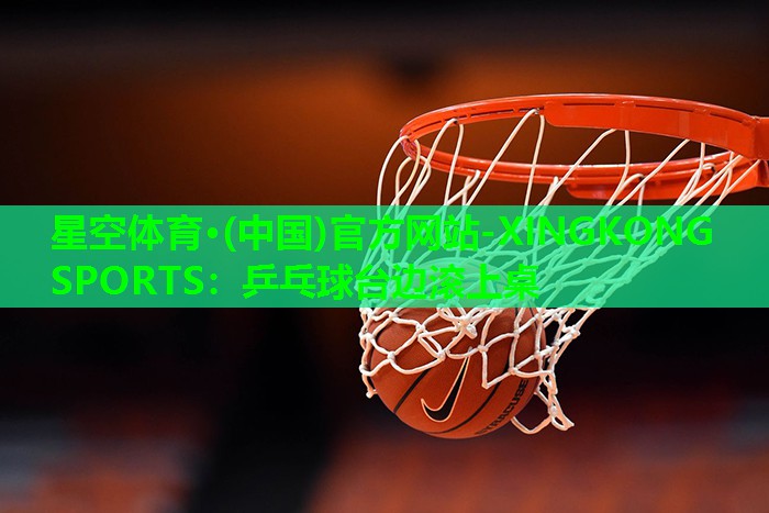 乒乓球台边滚上桌