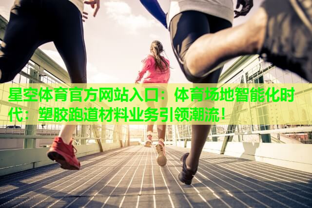 体育场地智能化时代：塑胶跑道材料业务引领潮流！