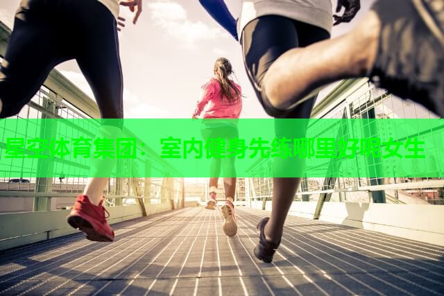 室内健身先练哪里好呢女生
