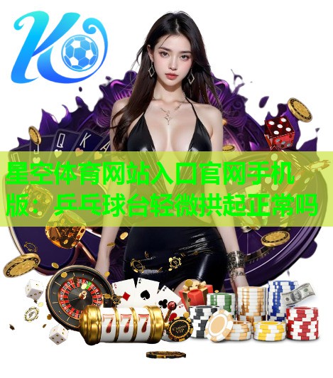 乒乓球台轻微拱起正常吗