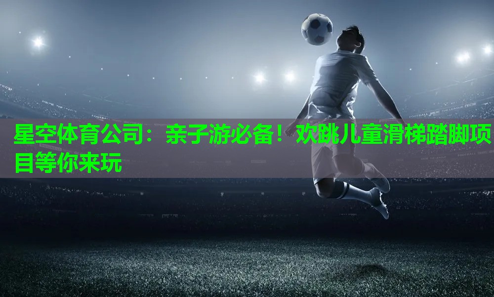 亲子游必备！欢跳儿童滑梯踏脚项目等你来玩