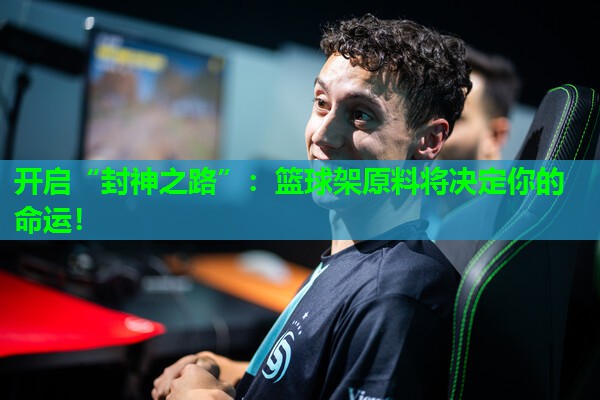 开启“封神之路”：篮球架原料将决定你的命运！