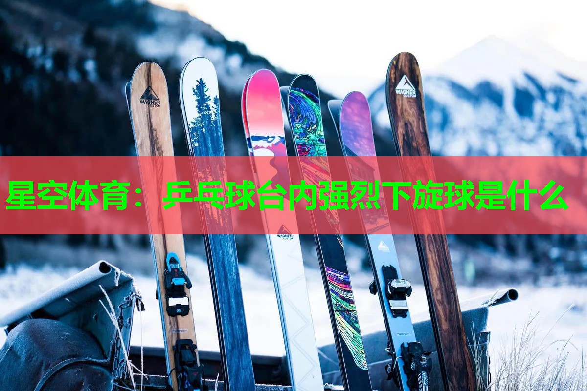 乒乓球台内强烈下旋球是什么