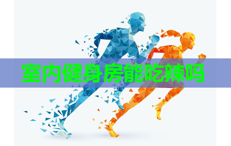室内健身房能吃辣吗