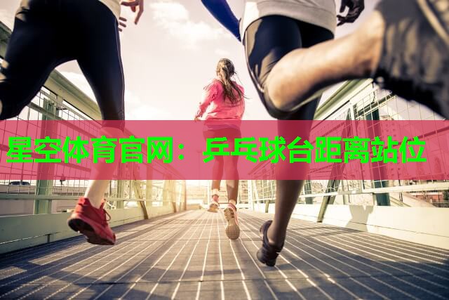 乒乓球台距离站位