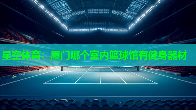 厦门哪个室内篮球馆有健身器材