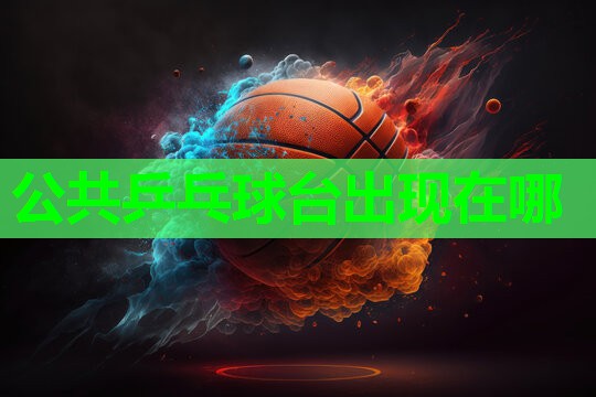 公共乒乓球台出现在哪
