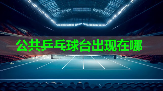 公共乒乓球台出现在哪