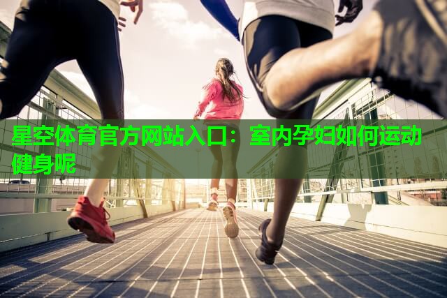 室内孕妇如何运动健身呢