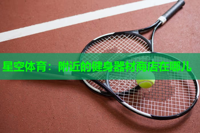 附近的健身器材商店在哪儿