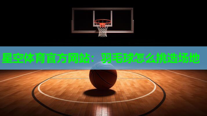 羽毛球怎么挑选场地