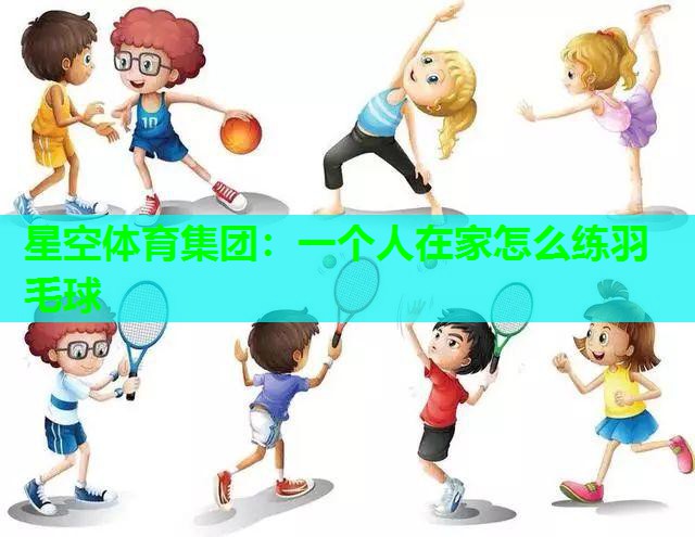 一个人在家怎么练羽毛球