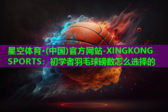 初学者羽毛球磅数怎么选择的