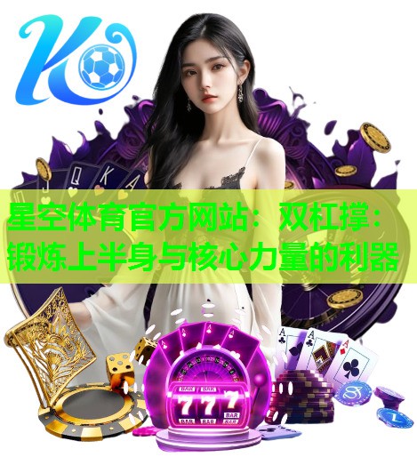 双杠撑：锻炼上半身与核心力量的利器