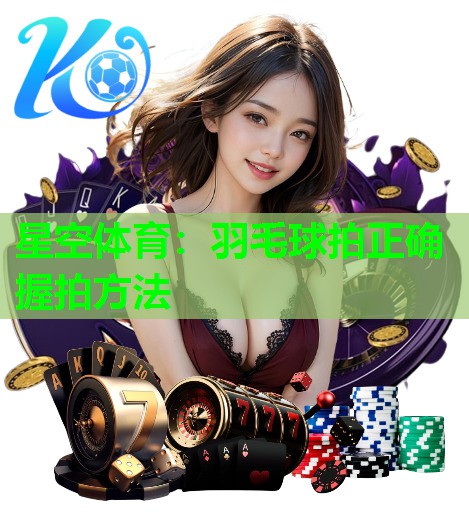 羽毛球拍正确握拍方法