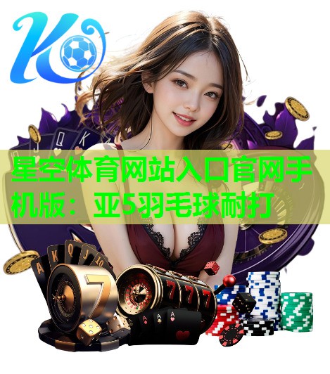 亚5羽毛球耐打