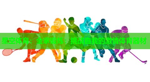 全家锻炼：挑战自我的激情体育器材