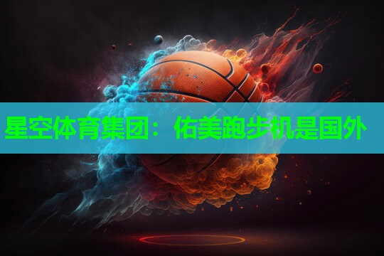 佑美跑步机是国外