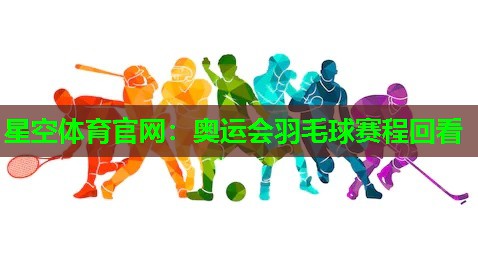 奥运会羽毛球赛程回看
